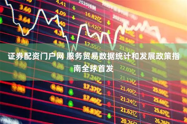 证券配资门户网 服务贸易数据统计和发展政策指南全球首发