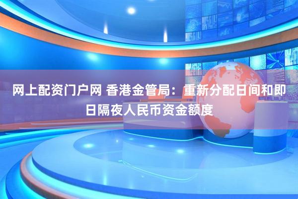网上配资门户网 香港金管局：重新分配日间和即日隔夜人民币资金额度