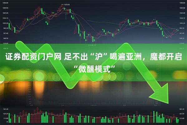证券配资门户网 足不出“沪”喝遍亚洲，魔都开启“微醺模式”